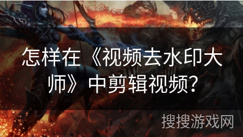 怎样在《视频去水印大师》中剪辑视频？