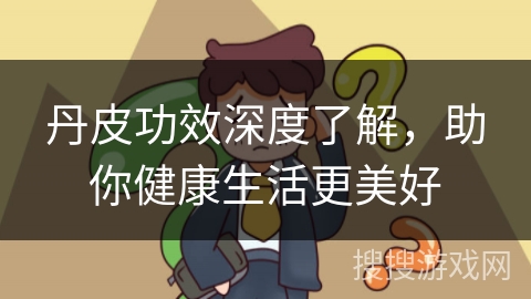 丹皮功效深度了解，助你健康生活更美好