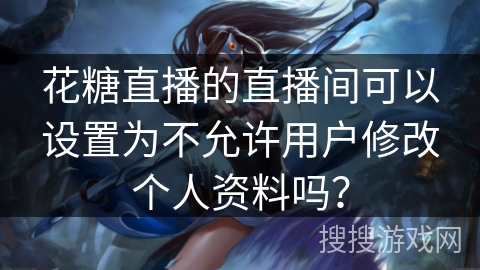 花糖直播的直播间可以设置为不允许用户修改个人资料吗？