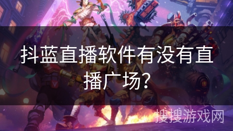 抖蓝直播软件有没有直播广场？