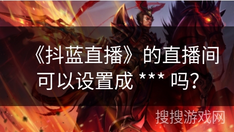 《抖蓝直播》的直播间可以设置成 *** 吗？