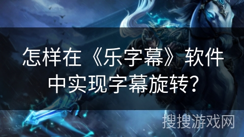 怎样在《乐字幕》软件中实现字幕旋转？