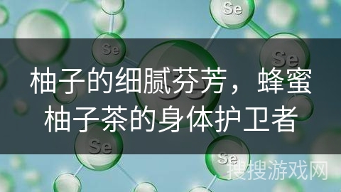 柚子的细腻芬芳，蜂蜜柚子茶的身体护卫者