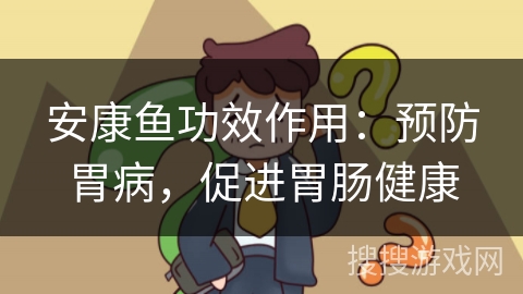 安康鱼功效作用：预防胃病，促进胃肠健康