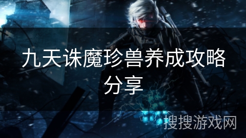 九天诛魔珍兽养成攻略分享 九天诛魔珍兽养成攻略分享