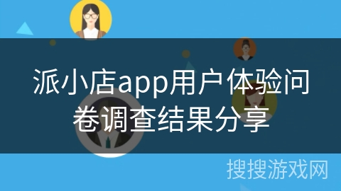 派小店app用户体验问卷调查结果分享 派小店app用户体验问卷调查结果分享