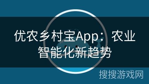 优农乡村宝App:农业智能化新趋势 优农乡村宝App:农业智能化新趋势