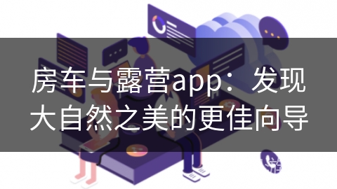 房车与露营app：发现大自然之美的更佳向导