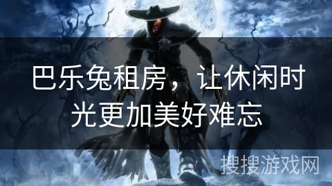 巴乐兔租房，让休闲时光更加美好难忘