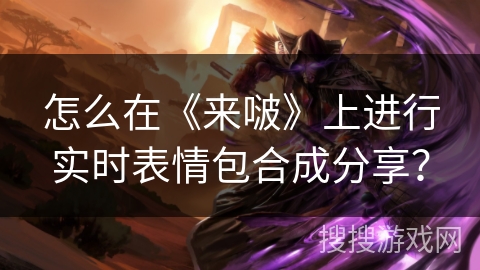 怎么在《来啵》上进行实时表情包合成分享？