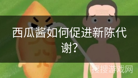 西瓜酱如何促进新陈代谢？