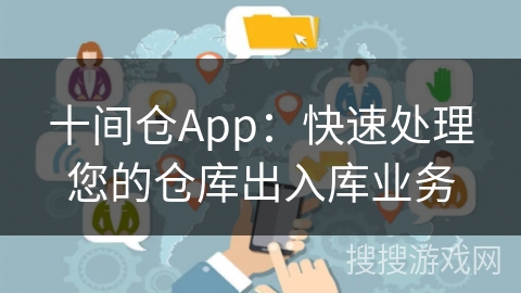 十间仓App：快速处理您的仓库出入库业务