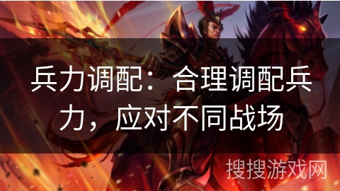 兵力调配：合理调配兵力，应对不同战场
