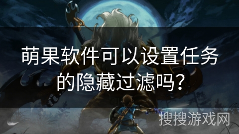萌果软件可以设置任务的隐藏过滤吗? 萌果软件可以设置任务的隐藏过滤吗?