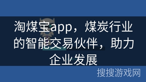 淘煤宝app，煤炭行业的智能交易伙伴，助力企业发展