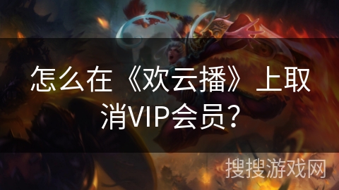 怎么在《欢云播》上取消VIP会员？