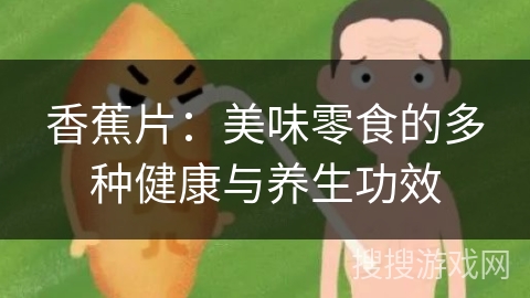 香蕉片:美味零食的多种健康与养生功效 香蕉片:美味零食的多种健康与养生功效