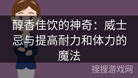 醇香佳饮的神奇:威士忌与提高耐力和体力的魔法 醇香佳饮的神奇:威士忌与提高耐力和体力的魔法