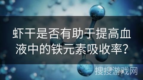 虾干是否有助于提高血液中的铁元素吸收率? 虾干是否有助于提高血液中的铁元素吸收率?
