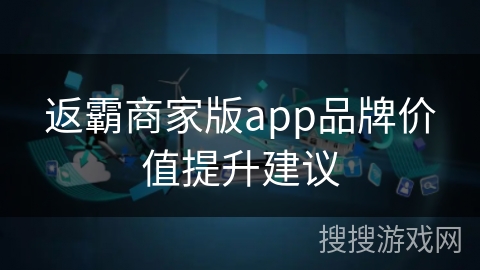 返霸商家版app品牌价值提升建议