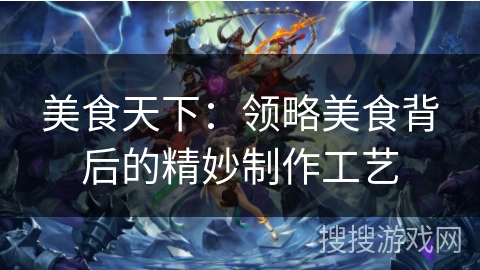 美食天下：领略美食背后的精妙制作工艺