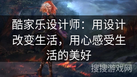 酷家乐设计师:用设计改变生活,用心感受生活的美好 酷家乐设计师:用设计改变生活,用心感受生活的美好