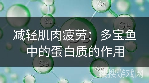 减轻肌肉疲劳：多宝鱼中的蛋白质的作用