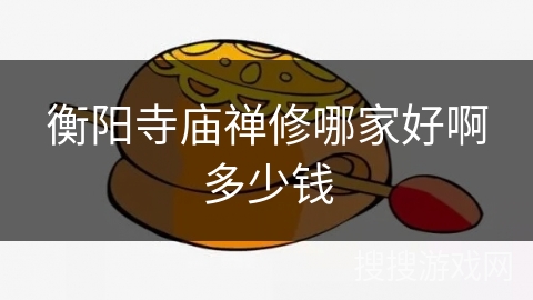 衡阳寺庙禅修哪家好啊多少钱 衡阳寺庙禅修哪家好啊多少钱