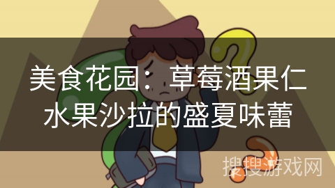 美食花园：草莓酒果仁水果沙拉的盛夏味蕾