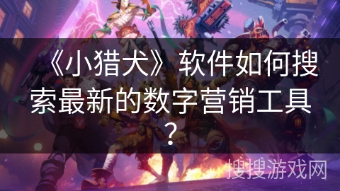 《小猎犬》软件如何搜索最新的数字营销工具？