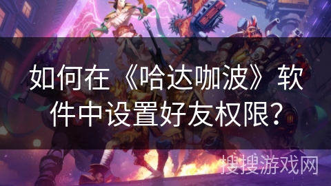 如何在《哈达咖波》软件中设置好友权限？