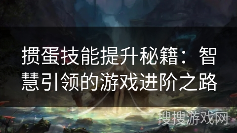 掼蛋技能提升秘籍：智慧引领的游戏进阶之路