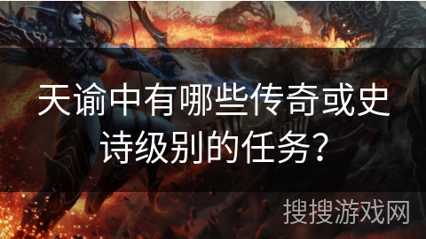天谕中有哪些传奇或史诗级别的任务？
