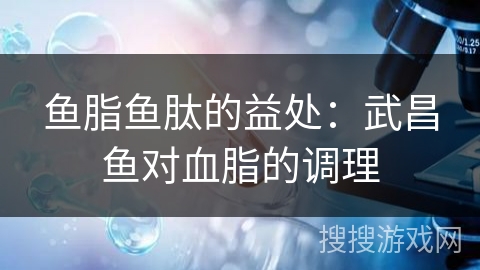 鱼脂鱼肽的益处：武昌鱼对血脂的调理