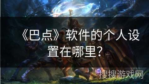 《巴点》软件的个人设置在哪里？