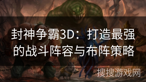 封神争霸3D：打造最强的战斗阵容与布阵策略