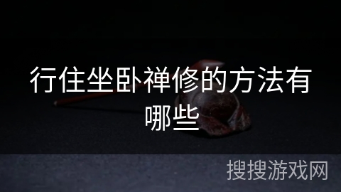 行住坐卧禅修的方法有哪些 行住坐卧禅修的方法有哪些