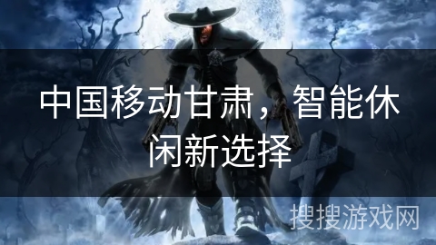 中国移动甘肃，智能休闲新选择