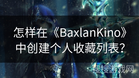 怎样在《BaxlanKino》中创建个人收藏列表? 怎样在《BaxlanKino》中创建个人收藏列表?