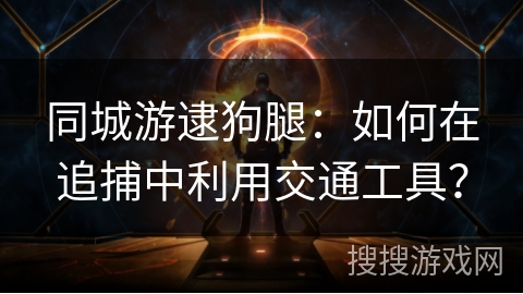同城游逮狗腿：如何在追捕中利用交通工具？
