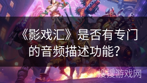 《影戏汇》是否有专门的音频描述功能？