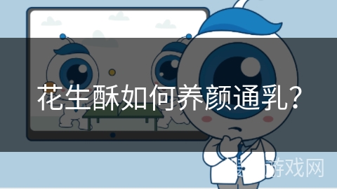 花生酥如何养颜通乳？