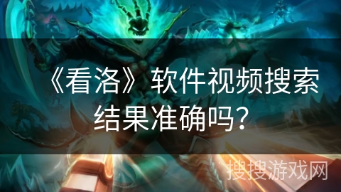 《看洛》软件视频搜索结果准确吗？