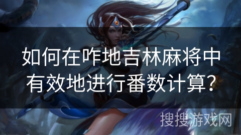 如何在咋地吉林麻将中有效地进行番数计算? 如何在咋地吉林麻将中有效地进行番数计算?