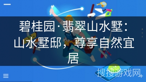 碧桂园·翡翠山水墅：山水墅邸，尊享自然宜居