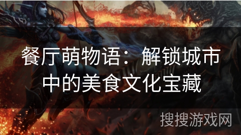 餐厅萌物语:解锁城市中的美食文化宝藏 餐厅萌物语:解锁城市中的美食文化宝藏