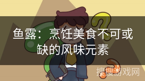 鱼露：烹饪美食不可或缺的风味元素