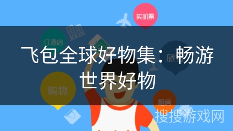 飞包全球好物集：畅游世界好物