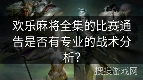欢乐麻将全集的比赛通告是否有专业的战术分析？