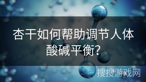 杏干如何帮助调节人体酸碱平衡？